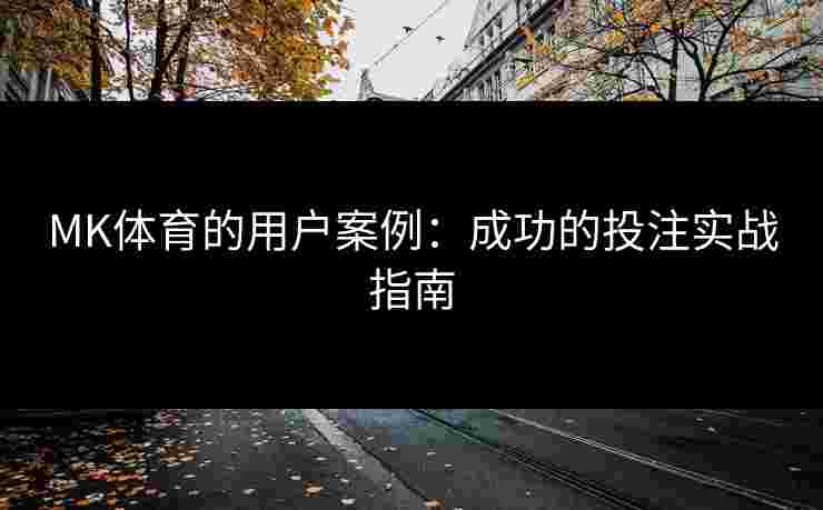 MK体育的用户案例：成功的投注实战指南
