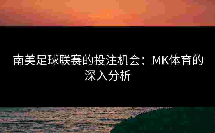 南美足球联赛的投注机会：MK体育的深入分析