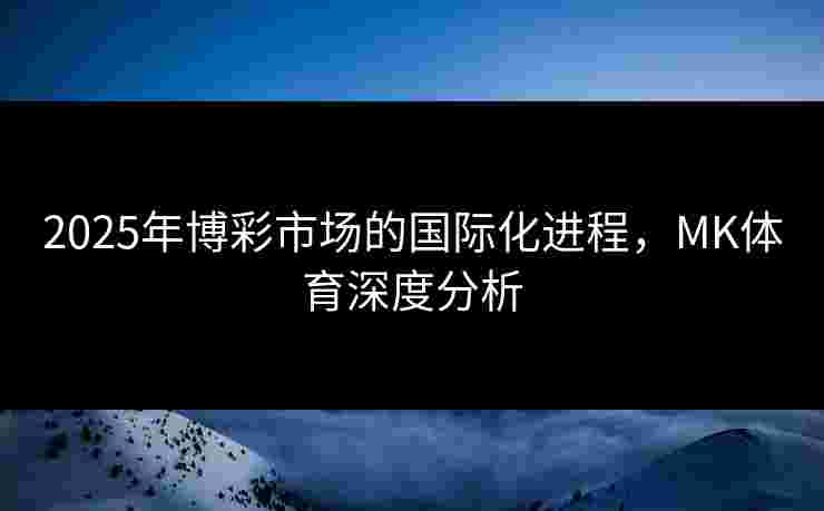 2025年博彩市场的国际化进程，MK体育深度分析