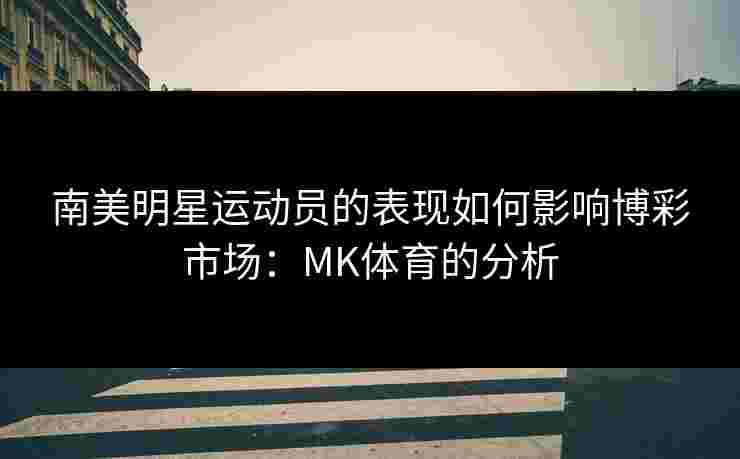 南美明星运动员的表现如何影响博彩市场：MK体育的分析
