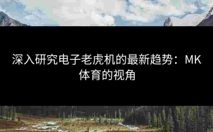 深入研究电子老虎机的最新趋势：MK体育的视角
