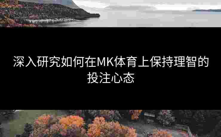 深入研究如何在MK体育上保持理智的投注心态