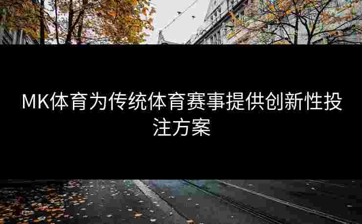 MK体育为传统体育赛事提供创新性投注方案