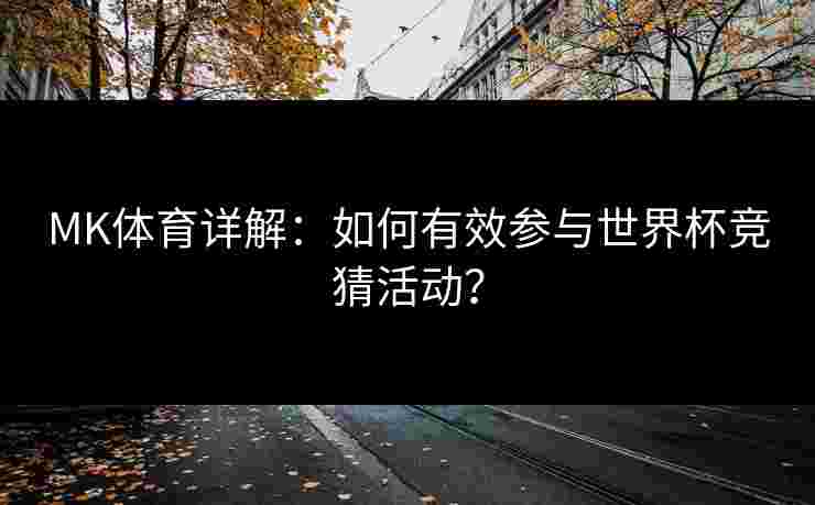 MK体育详解：如何有效参与世界杯竞猜活动？