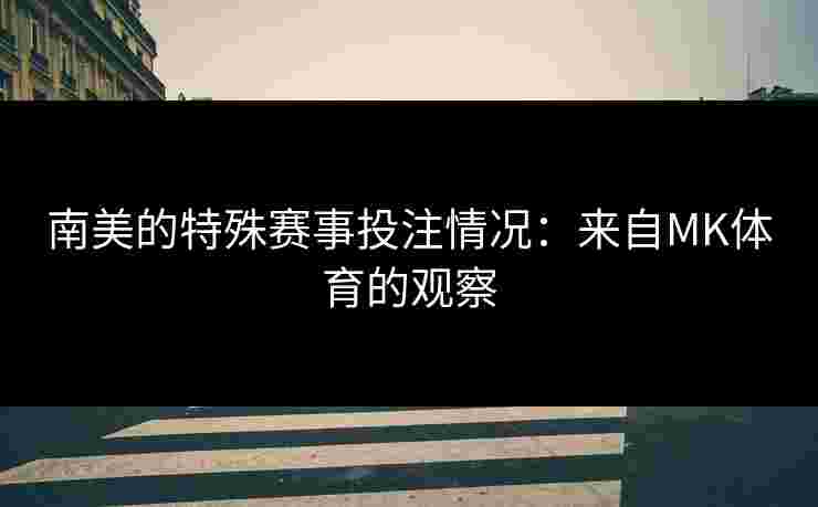 南美的特殊赛事投注情况：来自MK体育的观察