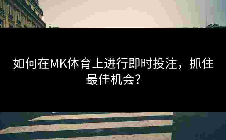 如何在MK体育上进行即时投注，抓住最佳机会？