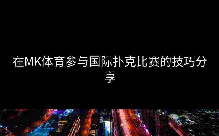 在MK体育参与国际扑克比赛的技巧分享