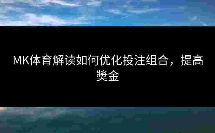 MK体育解读如何优化投注组合，提高奬金