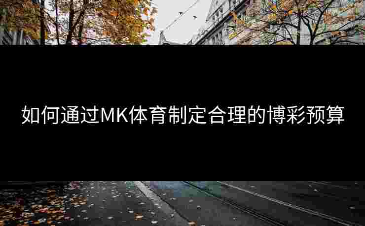 如何通过MK体育制定合理的博彩预算
