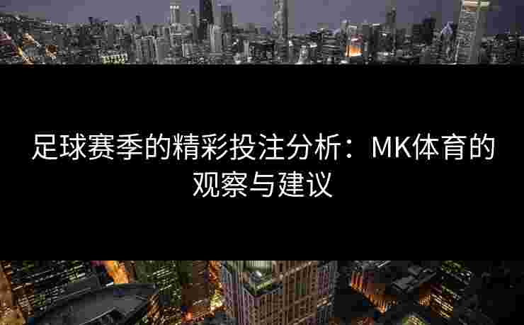 足球赛季的精彩投注分析：MK体育的观察与建议