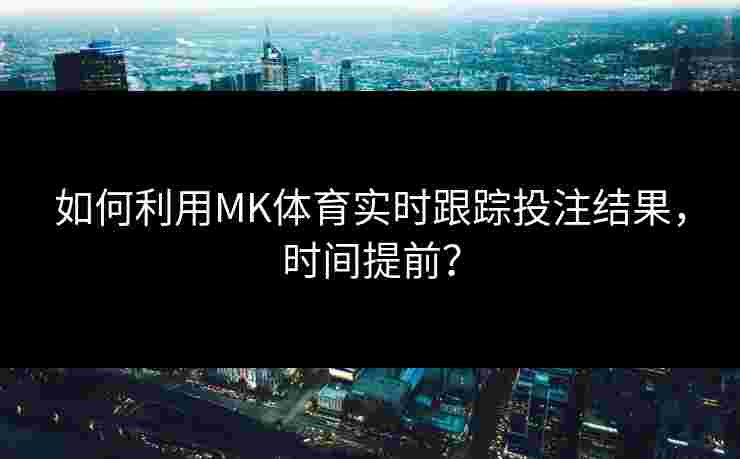 如何利用MK体育实时跟踪投注结果，时间提前？