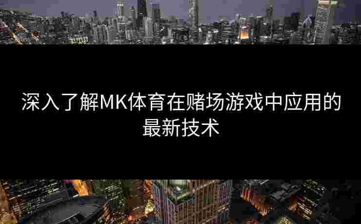 深入了解MK体育在赌场游戏中应用的最新技术