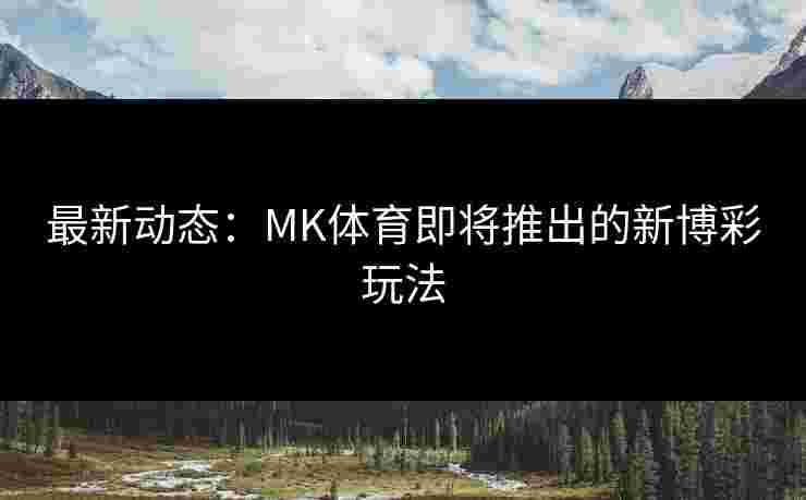 最新动态：MK体育即将推出的新博彩玩法