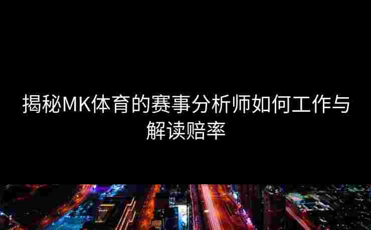 揭秘MK体育的赛事分析师如何工作与解读赔率 揭秘MK体育的赛事分析师如何工作与解读赔率