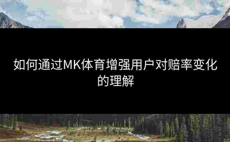 如何通过MK体育增强用户对赔率变化的理解