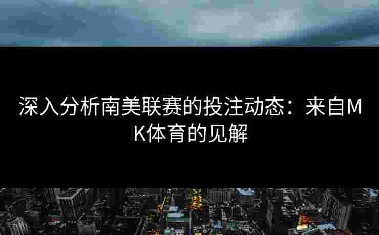 深入分析南美联赛的投注动态：来自MK体育的见解