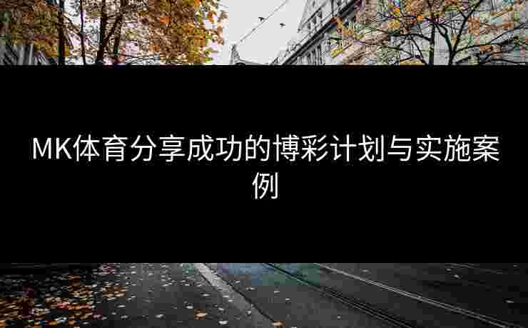 MK体育分享成功的博彩计划与实施案例