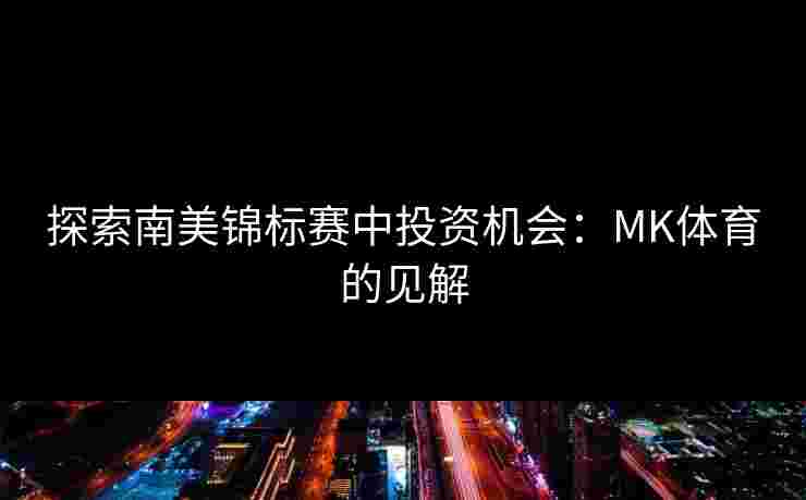 探索南美锦标赛中投资机会：MK体育的见解