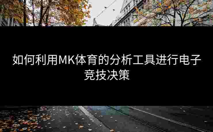 如何利用MK体育的分析工具进行电子竞技决策