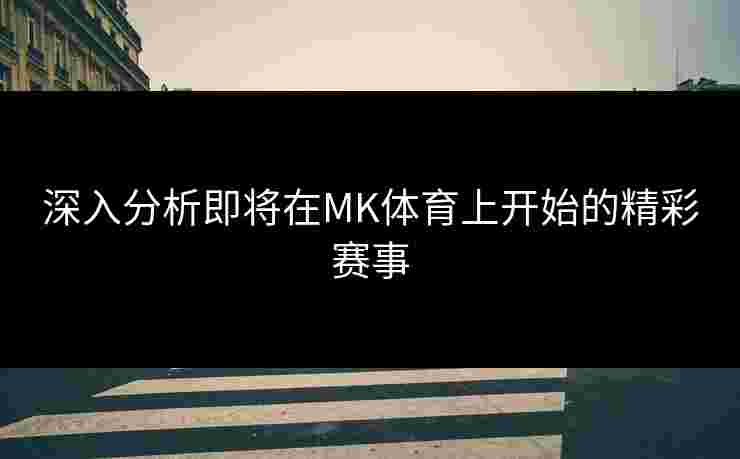 深入分析即将在MK体育上开始的精彩赛事