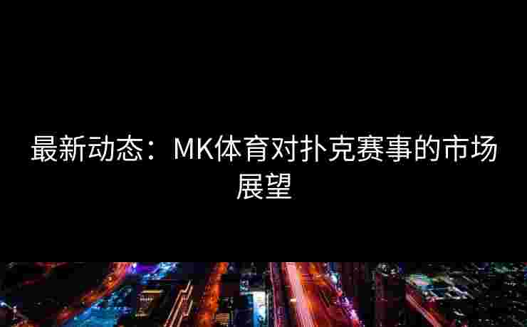 最新动态：MK体育对扑克赛事的市场展望
