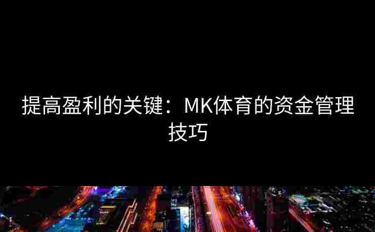提高盈利的关键：MK体育的资金管理技巧