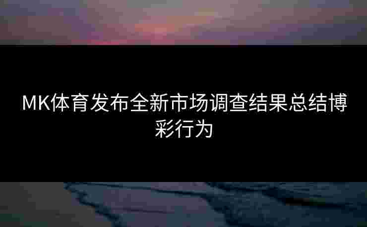 MK体育发布全新市场调查结果总结博彩行为