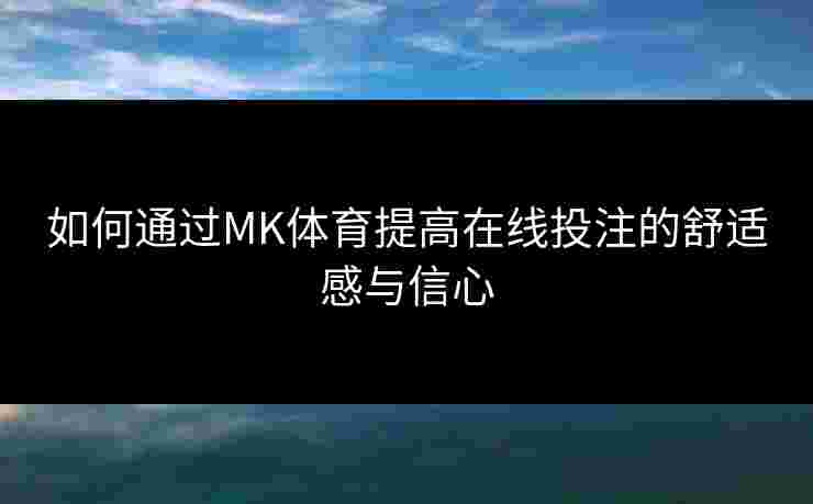如何通过MK体育提高在线投注的舒适感与信心 如何通过MK体育提高在线投注的舒适感与信心