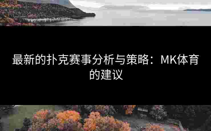 最新的扑克赛事分析与策略：MK体育的建议