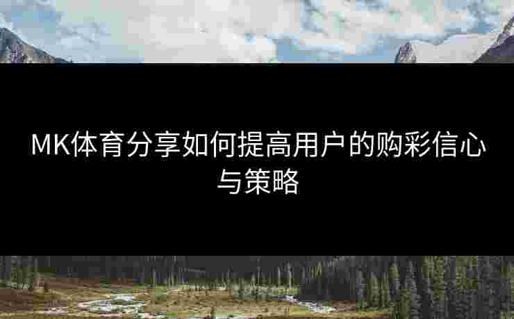 MK体育分享如何提高用户的购彩信心与策略