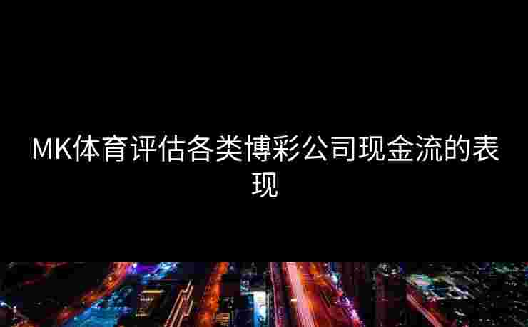 MK体育评估各类博彩公司现金流的表现