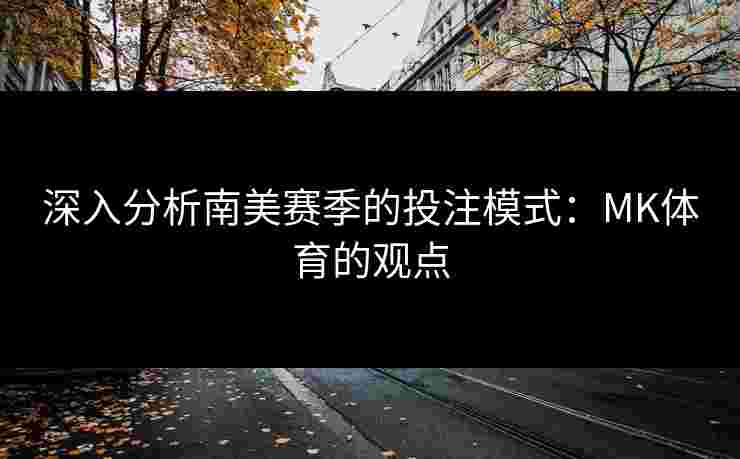 深入分析南美赛季的投注模式：MK体育的观点