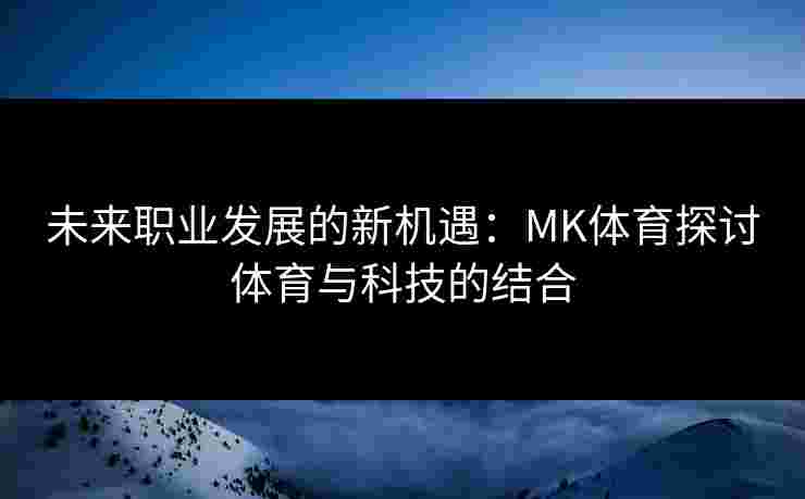 未来职业发展的新机遇：MK体育探讨体育与科技的结合