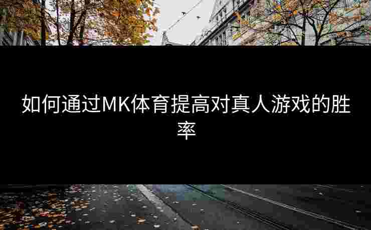 如何通过MK体育提高对真人游戏的胜率