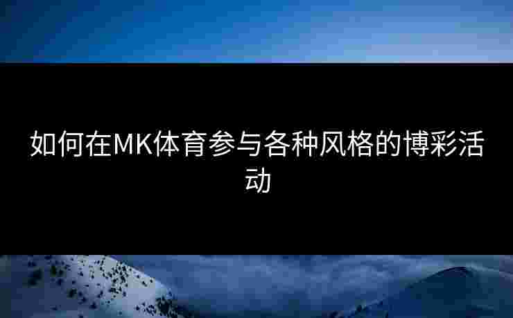 如何在MK体育参与各种风格的博彩活动