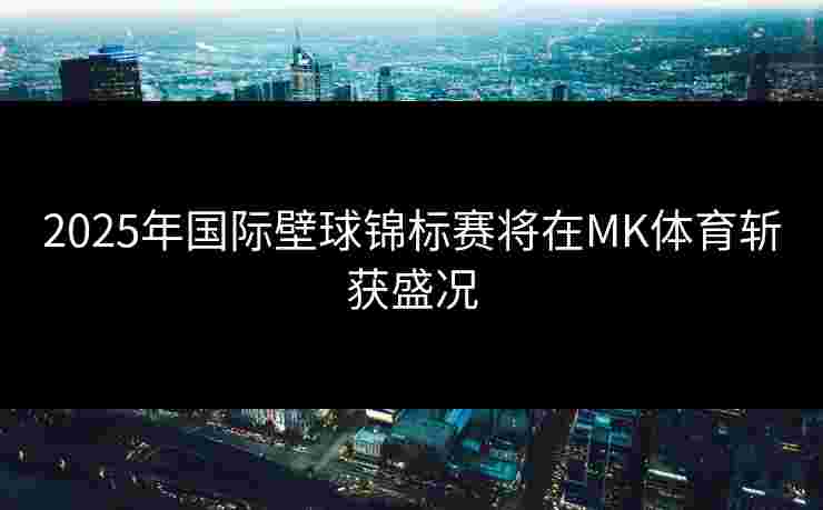 2025年国际壁球锦标赛将在MK体育斩获盛况