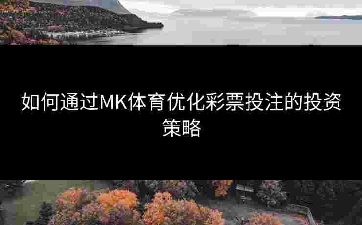 如何通过MK体育优化彩票投注的投资策略