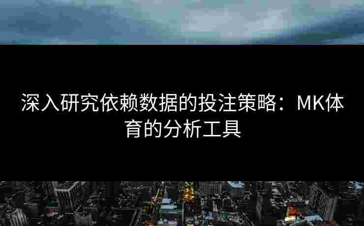 深入研究依赖数据的投注策略：MK体育的分析工具