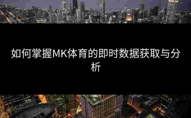 如何掌握MK体育的即时数据获取与分析