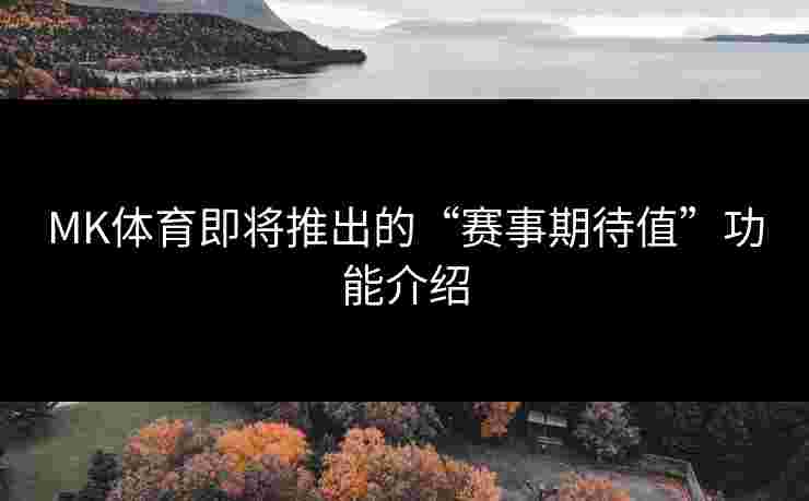 MK体育即将推出的“赛事期待值”功能介绍