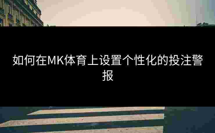 如何在MK体育上设置个性化的投注警报
