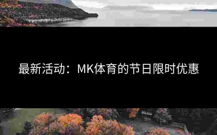 最新活动：MK体育的节日限时优惠