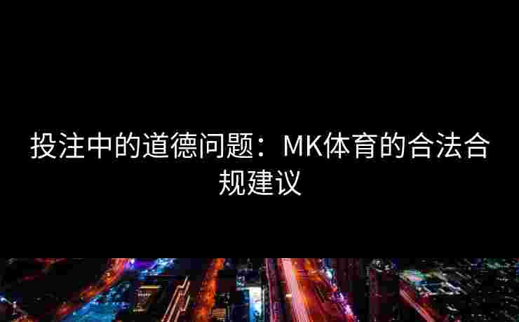 投注中的道德问题：MK体育的合法合规建议