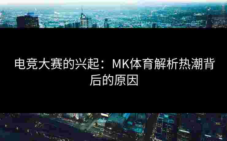 电竞大赛的兴起：MK体育解析热潮背后的原因