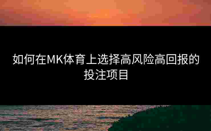 如何在MK体育上选择高风险高回报的投注项目
