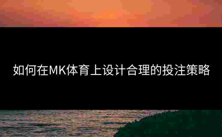 如何在MK体育上设计合理的投注策略