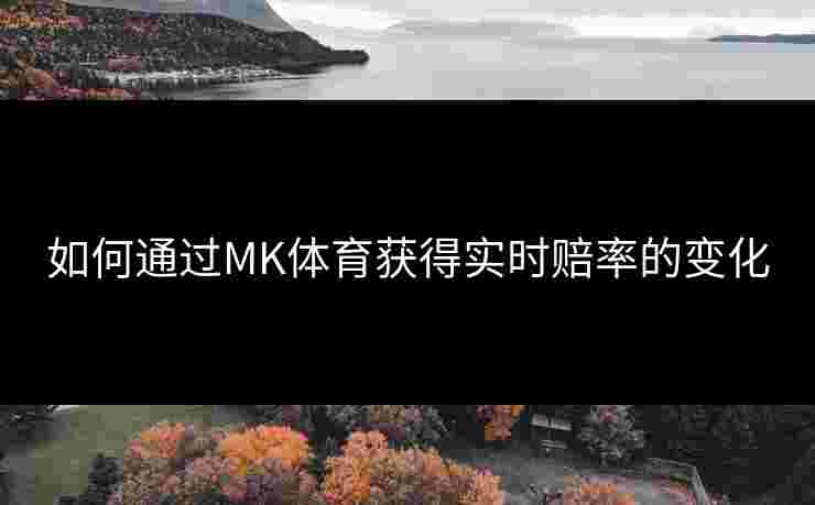 如何通过MK体育获得实时赔率的变化