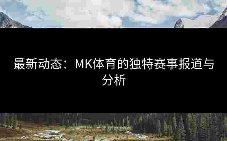 最新动态：MK体育的独特赛事报道与分析