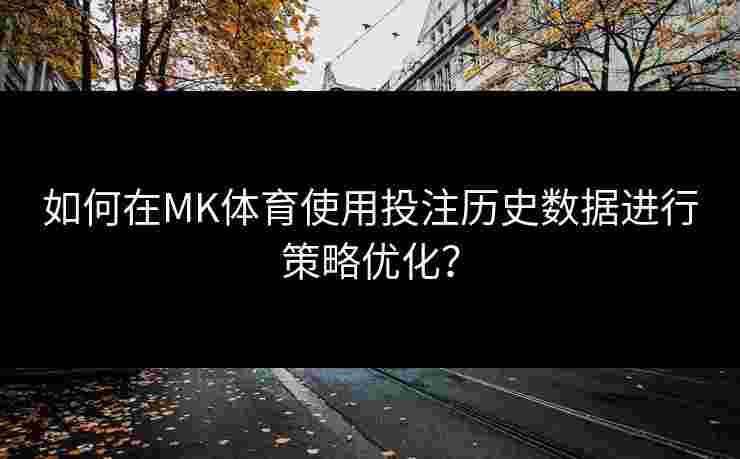 如何在MK体育使用投注历史数据进行策略优化？
