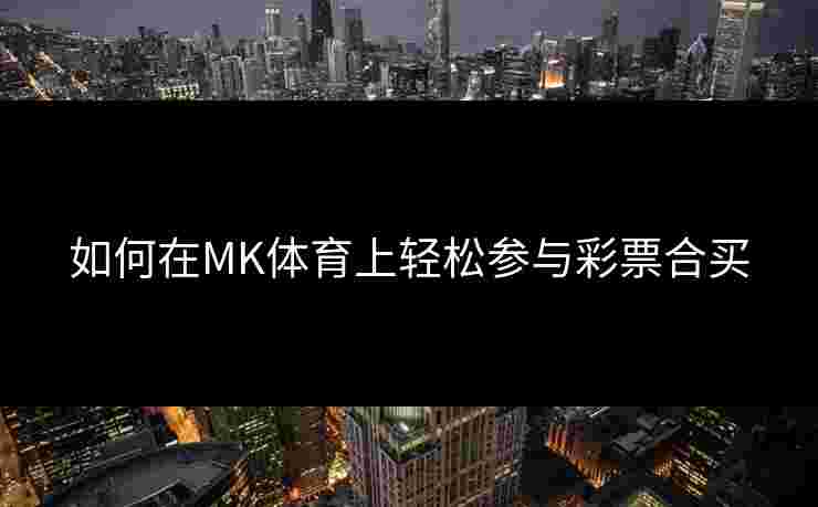 如何在MK体育上轻松参与彩票合买